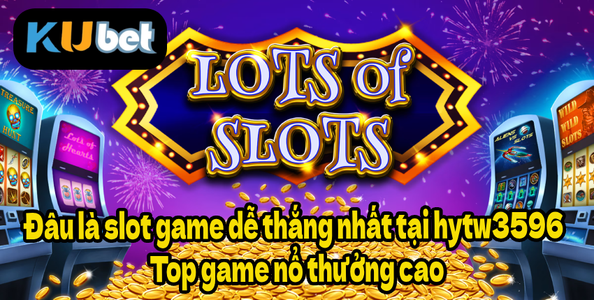Đâu là slot game dễ thắng nhất tại hytw3596 – Top game nổ thưởng cao