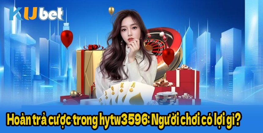 Hoàn trả cược trong hytw3596: Người chơi có lợi gì?