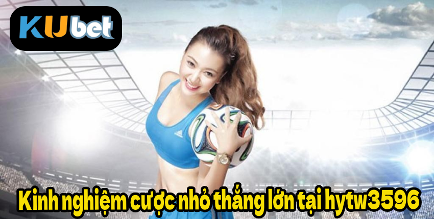 Kinh nghiệm cược nhỏ thắng lớn tại hytw3596