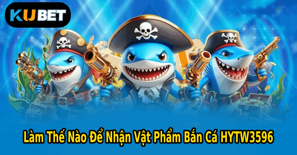 Làm Thế Nào Để Nhận Vật Phẩm Bắn Cá HYTW3596