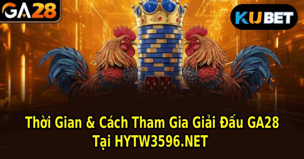Thời Gian & Cách Tham Gia Giải Đấu GA28 Tại HYTW3596.NET