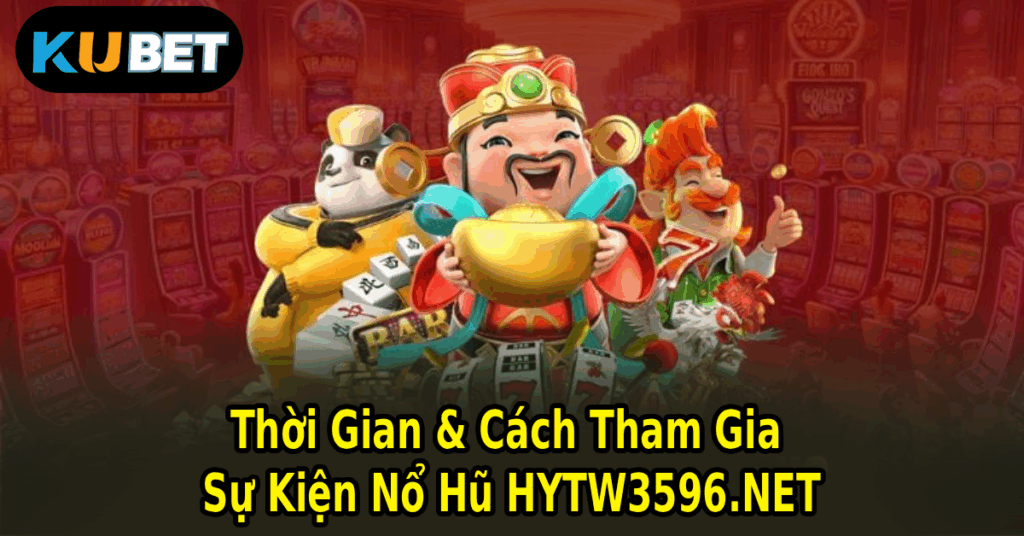 Thời Gian & Cách Tham Gia Sự Kiện Nổ Hũ HYTW3596.NET